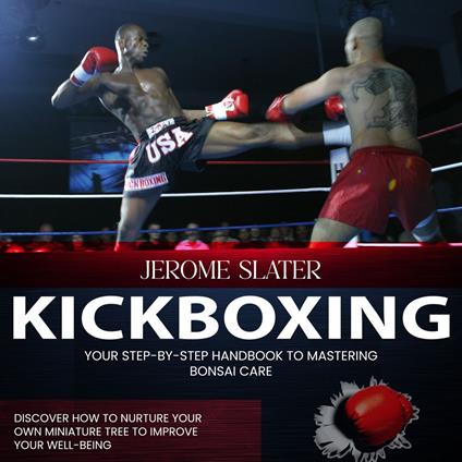 Kickboxing: The Ultimate Beginners Guide to Kickboxing (Lose Weight and Build Strength With These Dynamic Workouts)