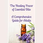 Healing Power of Essential Oils, The: A Comprehensive Guide for Adults