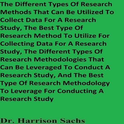 Different Types Of Research Methods That Can Be Utilized To Collect Data For A Research Study And The Different Types Of Research Methodologies That Can Be Leveraged To Conduct A Research Study, The