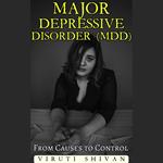 Major Depressive Disorder (MDD) - From Causes to Control