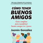 Cómo tener buenos amigos (Libro para el despertar de la consciencia y la manifestación de los sueños del alma)