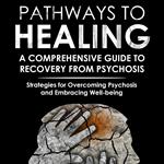 Pathways to Healing: A Comprehensive Guide to Recovery from Psychosis