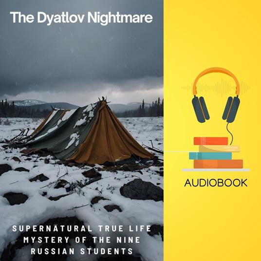 Dyatlov Nightmare, The: Supernatural True Life Mystery of the Nine Russian Students