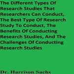 Different Types Of Research Studies That Researchers Can Conduct, The Best Type Of Research Study To Conduct, The Benefits Of Conducting Research Studies, And The Challenges Of Conducting Research Studies, The