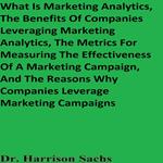 What Is Marketing Analytics, The Benefits Of Companies Leveraging Marketing Analytics, The Metrics For Measuring The Effectiveness Of A Marketing Campaign, And The Reasons Why Companies Leverage Marketing Campaigns