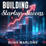 Building Startup Success: Your Ultimate Guide to the Future