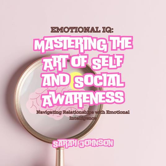 Emotional IQ: Mastering the Art of Self and Social Awareness