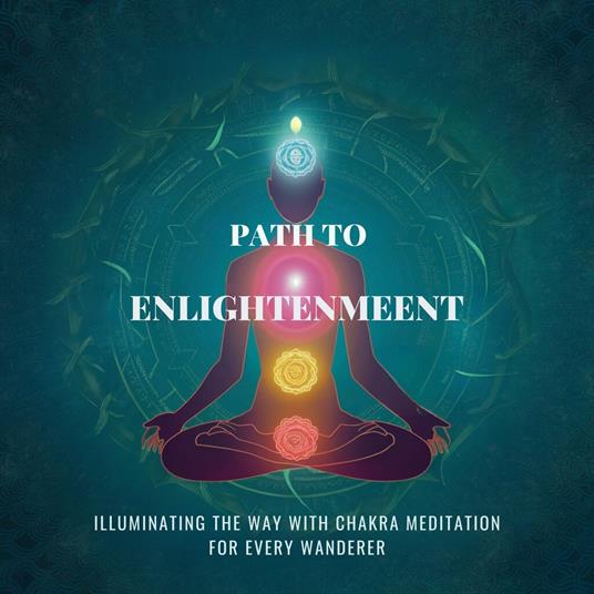 Path to Enlightenment: Illuminating the Way with Chakra Meditation for Every Wanderer