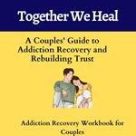 Together We Heal: A Couples' Guide to Addiction Recovery and Rebuilding Trust