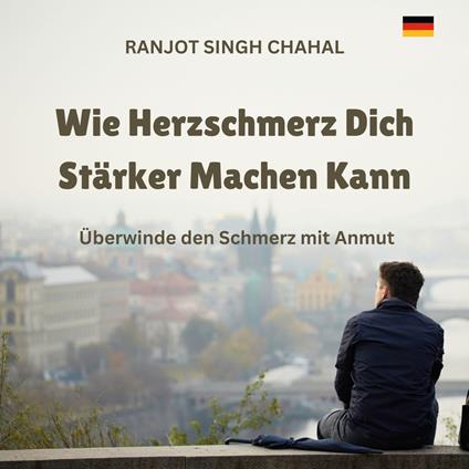 Wie Herzschmerz Dich Stärker Machen Kann