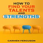 HOW TO FIND YOUR TALENTS AND STRENGTHS