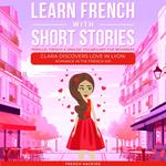 Learn French With Short Stories - Parallel French & English Vocabulary for Beginners. Clara Discovers Love in Lyon: Romance in the French Air