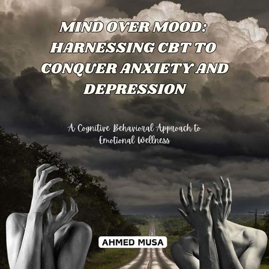 Mind Over Mood: Harnessing CBT to Conquer Anxiety and Depression