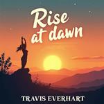 Rise at Dawn: Transform Your Life Every Morning