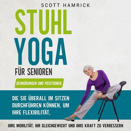 Stuhl-Yoga für Senioren: Dehnübungen und Positionen, die Sie überall im Sitzen durchführen können, um Ihre Flexibilität, Ihre Mobilität, Ihr Gleichgewicht und Ihre Kraft zu verbessern