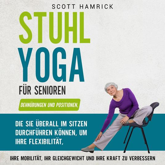 Stuhl-Yoga für Senioren: Dehnübungen und Positionen, die Sie überall im Sitzen durchführen können, um Ihre Flexibilität, Ihre Mobilität, Ihr Gleichgewicht und Ihre Kraft zu verbessern