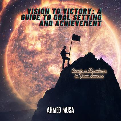 Vision to Victory: A Guide to Goal Setting and Achievement