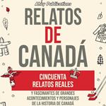 Relatos de Canadá: Cincuenta relatos reales y fascinantes de grandes acontecimientos y personajes de la historia de Canadá