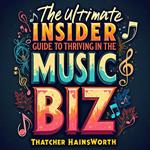 Ultimate Insider's Guide to Thriving in the Music Biz, The