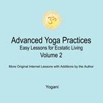 Advanced Yoga Practices - Easy Lessons for Ecstatic Living, Volume 2