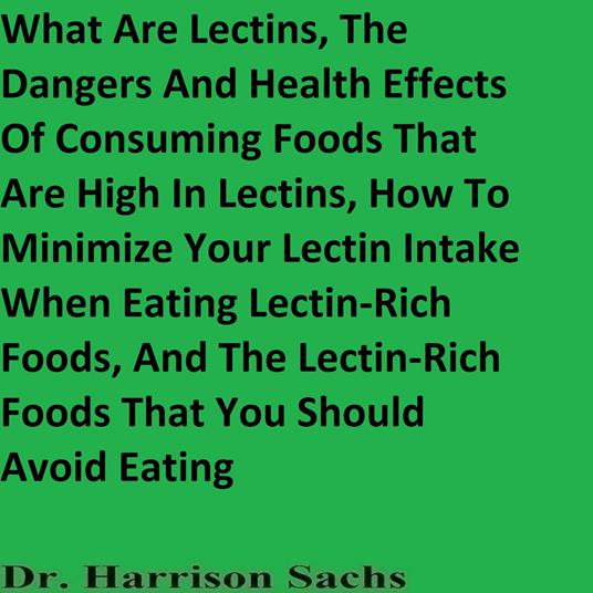 What Are Lectins, The Dangers And Health Effects Of Consuming Foods That Are High In Lectins, How To Minimize Your Lectin Intake When Eating Lectin-Rich Foods, And The Lectin-Rich Foods That You Should Avoid Eating
