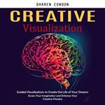 Creative Visualization: Guided Visualizations to Create the Life of Your Dreams (Access Your Imagination and Enhance Your Creative Practice)