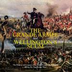 Grande Armée and Wellington’s Scum, The: The History and Legacy of the French and British Armies during the Napoleonic Wars