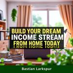 Build Your Dream Income Stream from Home Today