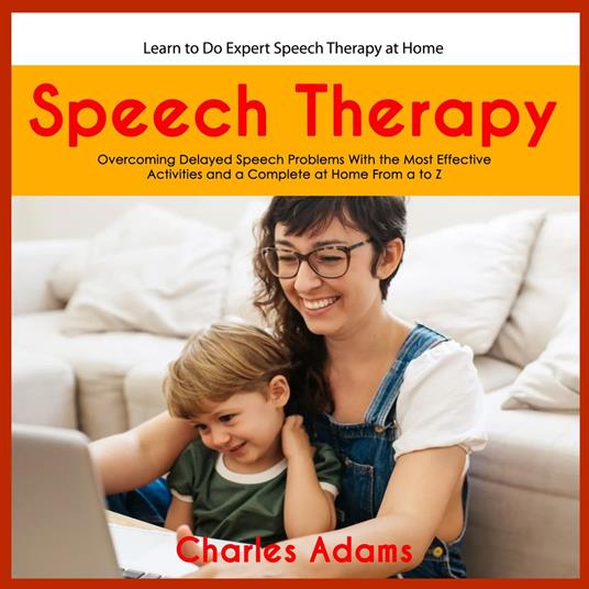 Speech Therapy: Learn to Do Expert Speech Therapy at Home (Overcoming Delayed Speech Problems With the Most Effective Activities and a Complete at Home From a to Z)