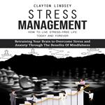 Stress Management: How to Live Stress-free Life Today and Forever (Retraining Your Brain to Overcome Stress and Anxiety Through Th? Benefits ?f Mindfulness)