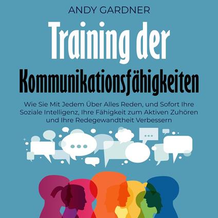 Training der Kommunikationsfähigkeiten: Wie Sie mit jedem über alles reden, und sofort Ihre soziale Intelligenz, Ihre Fähigkeit zum aktiven Zuhören und Ihre Redegewandtheit verbessern