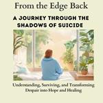 From the Edge Back :A Journey Through the Shadows of Suicide