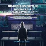 Guardians of the Digital Realm: Navigating Cybersecurity and Ethical Hacking