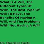 What Is A Will, The Different Types Of Wills, The Best Type Of Will To Have, The Benefits Of Having A Will, And The Problems With Not Having A Will