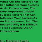 What Are The Factors That Can Influence Your Success As An Entrepreneur, The Most Important Critical Success Factors That Can Influence Your Success As An Entrepreneur, And The Reasons Why It Is Difficult To Be Successful As An Entrepreneur