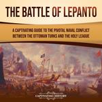 Battle of Lepanto, The: A Captivating Guide to the Pivotal Naval Conflict between the Ottoman Turks and the Holy League