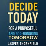 Decide Today for a Purposeful and God-Honoring Tomorrow