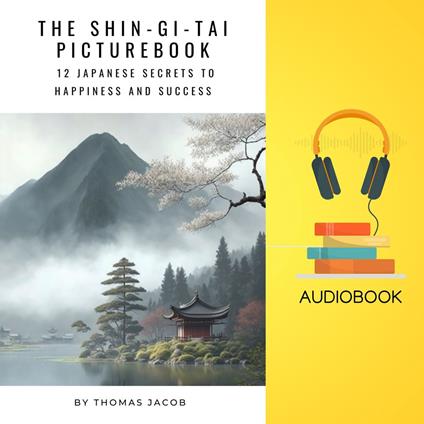 Shin-Gi-Tai Picturebook, The: 12 Japanese Secrets to Happiness and Success