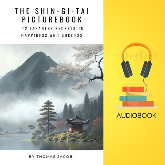 Shin-Gi-Tai Picturebook, The: 12 Japanese Secrets to Happiness and Success