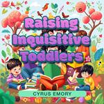 Raising Inquisitive Toddlers: Simple Steps to Empower Curious Minds