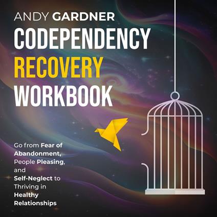 Codependency Recovery Workbook: Go from Fear of Abandonment, People Pleasing, and Self-Neglect to Thriving in Healthy Relationships