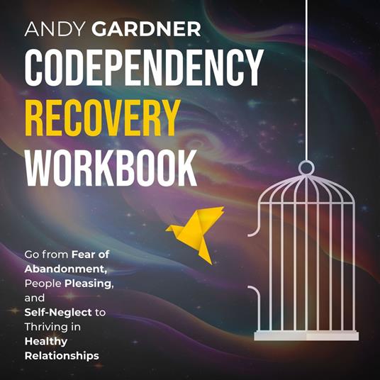 Codependency Recovery Workbook: Go from Fear of Abandonment, People Pleasing, and Self-Neglect to Thriving in Healthy Relationships
