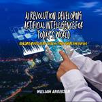 AI Revolution: Developing Artificial Intelligence for Today’s World