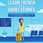 Learn French With Short Stories - Parallel French & English Vocabulary for Beginners: The Adventures of Clara Begin: A New Chapter in France
