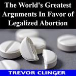 World's Greatest Arguments In Favor of Legalized Abortion, The
