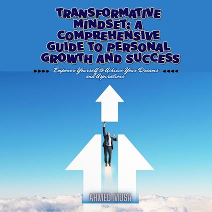 Transformative Mindset: A Comprehensive Guide to Personal Growth and Success