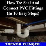 How To: Seal And Connect PVC Fittings (In 10 Easy Steps)