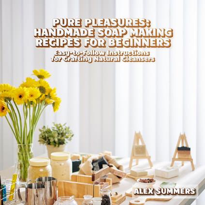 Pure Pleasures: Handmade Soap Making Recipes for Beginners