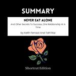 SUMMARY - Never Eat Alone: And Other Secrets To Success, One Relationship At A Time By Keith Ferrazzi And Tahl Raz