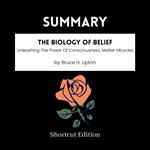 SUMMARY - The Biology Of Belief: Unleashing The Power Of Consciousness, Matter Miracles By Bruce H. Lipton